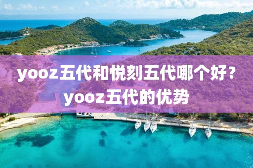 yooz五代和悦刻五代哪个好？yooz五代的优势