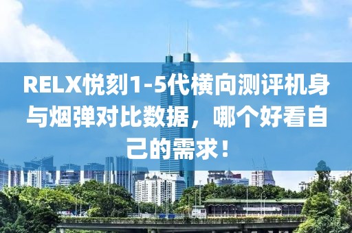 RELX悦刻1-5代横向测评机身与烟弹对比数据，哪个好看自己的需求！