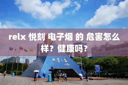 relx 悦刻 电子烟 的 危害怎么样？健康吗？