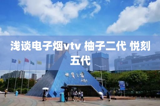 浅谈电子烟vtv 柚子二代 悦刻五代