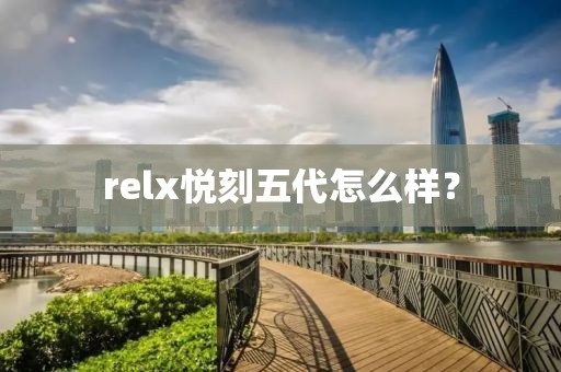 relx悦刻五代怎么样？