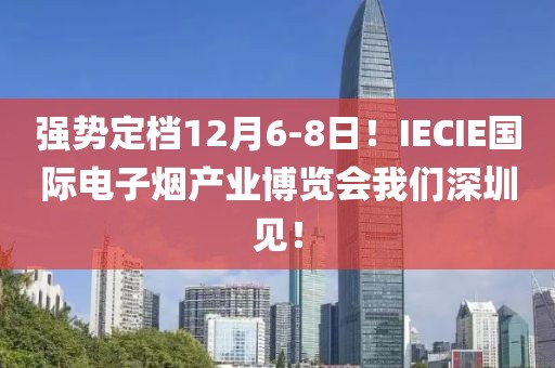 强势定档12月6-8日！IECIE国际电子烟产业博览会我们深圳见！