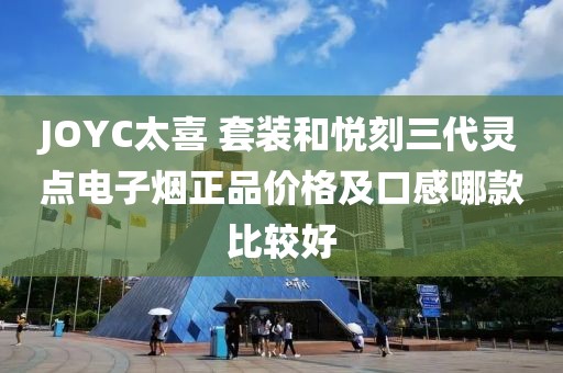 JOYC太喜 套装和悦刻三代灵点电子烟正品价格及口感哪款比较好