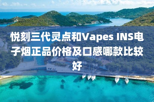 悦刻三代灵点和Vapes INS电子烟正品价格及口感哪款比较好