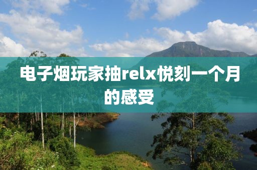 电子烟玩家抽relx悦刻一个月的感受