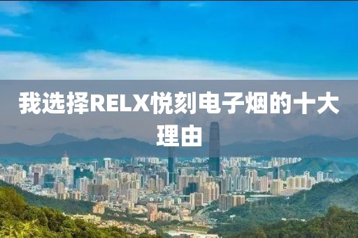 我选择RELX悦刻电子烟的十大理由