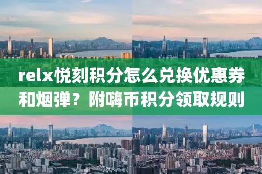 relx悦刻积分怎么兑换优惠券和烟弹？附嗨币积分领取规则