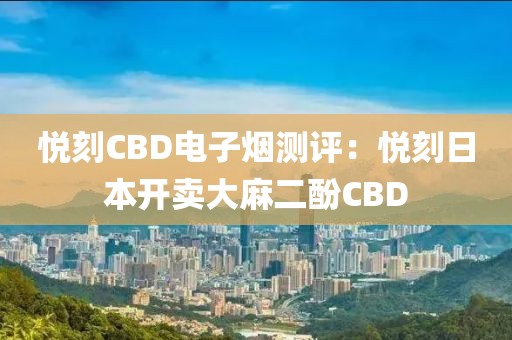 悦刻CBD电子烟测评：悦刻日本开卖大麻二酚CBD