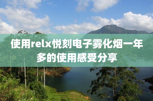 使用relx悦刻电子雾化烟一年多的使用感受分享