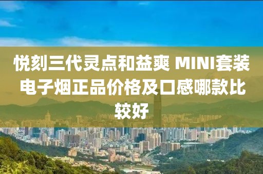 悦刻三代灵点和益爽 MINI套装电子烟正品价格及口感哪款比较好