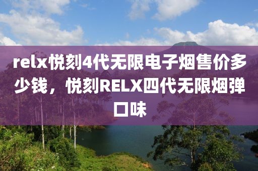 relx悦刻4代无限电子烟售价多少钱，悦刻RELX四代无限烟弹口味