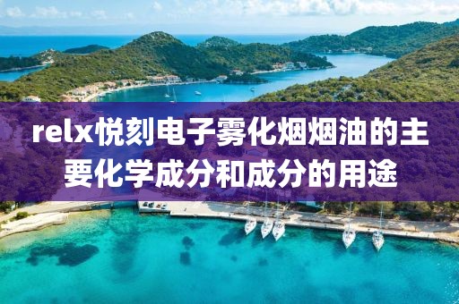 relx悦刻电子雾化烟烟油的主要化学成分和成分的用途