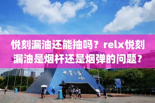 悦刻漏油还能抽吗？relx悦刻漏油是烟杆还是烟弹的问题？