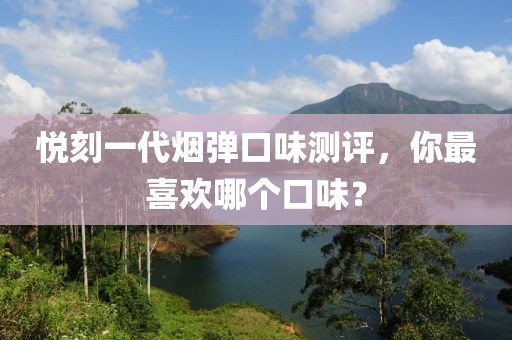 悦刻一代烟弹口味测评，你最喜欢哪个口味？