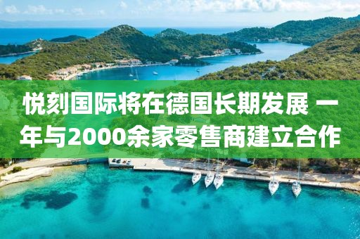 悦刻国际将在德国长期发展 一年与2000余家零售商建立合作