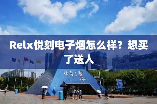 Relx悦刻电子烟怎么样？想买了送人