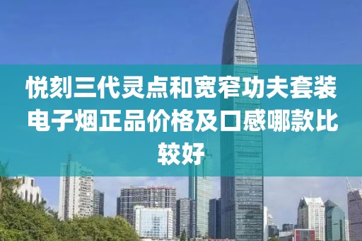 悦刻三代灵点和宽窄功夫套装电子烟正品价格及口感哪款比较好