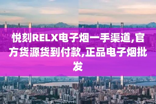 悦刻RELX电子烟一手渠道,官方货源货到付款,正品电子烟批发