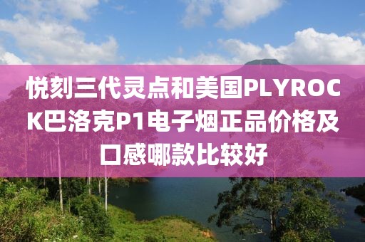 悦刻三代灵点和美国PLYROCK巴洛克P1电子烟正品价格及口感哪款比较好