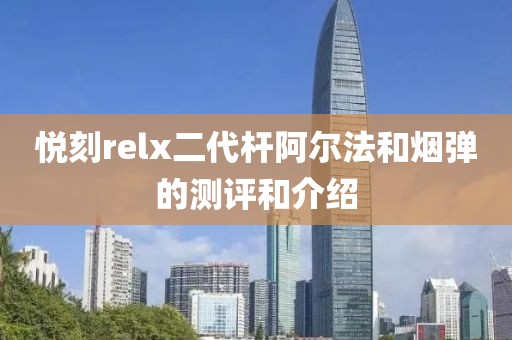 悦刻relx二代杆阿尔法和烟弹的测评和介绍