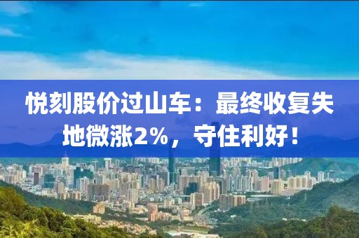 悦刻股价过山车：最终收复失地微涨2%，守住利好！