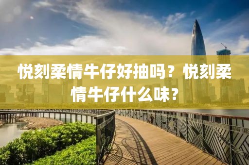 悦刻柔情牛仔好抽吗？悦刻柔情牛仔什么味？