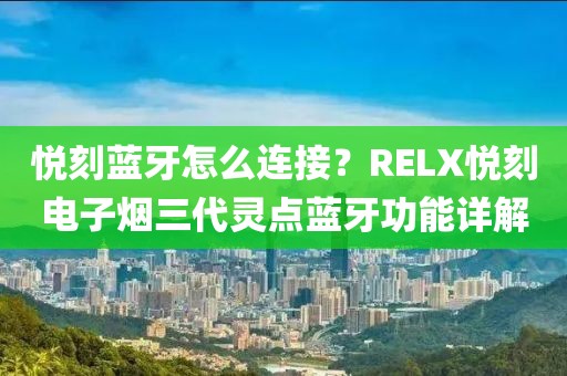 悦刻蓝牙怎么连接？RELX悦刻电子烟三代灵点蓝牙功能详解