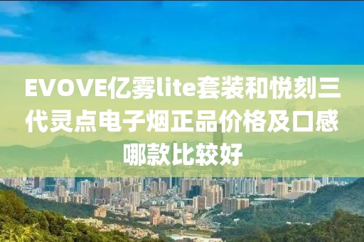 EVOVE亿雾lite套装和悦刻三代灵点电子烟正品价格及口感哪款比较好