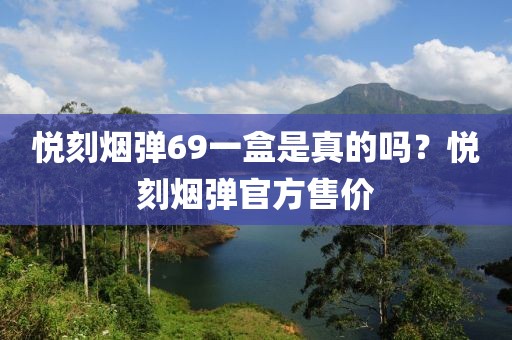 悦刻烟弹69一盒是真的吗？悦刻烟弹官方售价