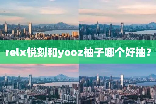 relx悦刻和yooz柚子哪个好抽？