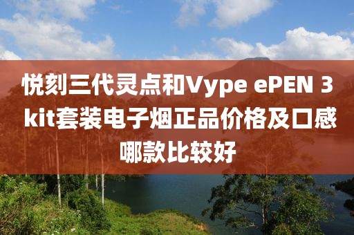 悦刻三代灵点和Vype ePEN 3 kit套装电子烟正品价格及口感哪款比较好