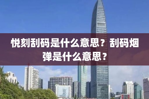 悦刻刮码是什么意思？刮码烟弹是什么意思？