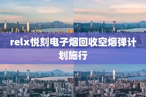 relx悦刻电子烟回收空烟弹计划施行