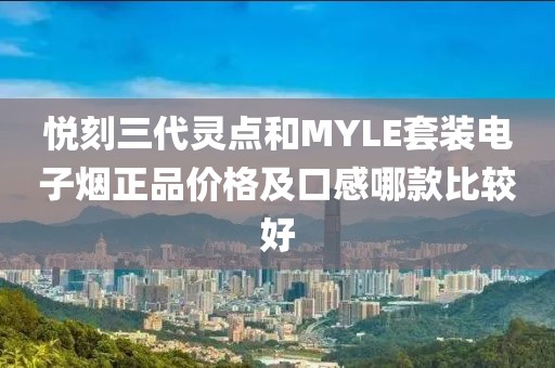 悦刻三代灵点和MYLE套装电子烟正品价格及口感哪款比较好