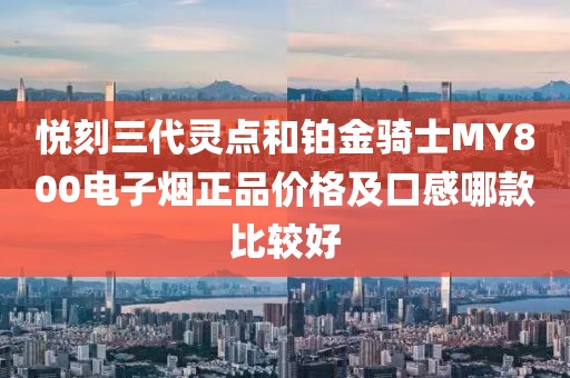 悦刻三代灵点和铂金骑士MY800电子烟正品价格及口感哪款比较好