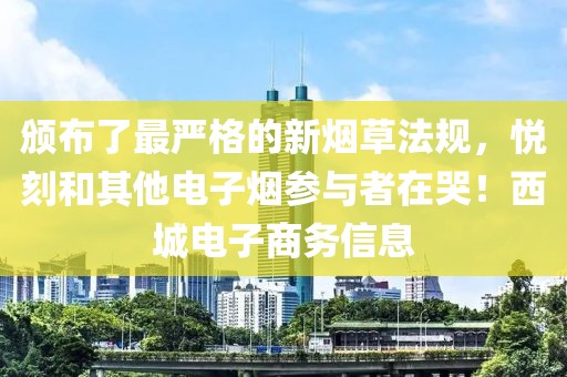 颁布了最严格的新烟草法规，悦刻和其他电子烟参与者在哭！西城电子商务信息