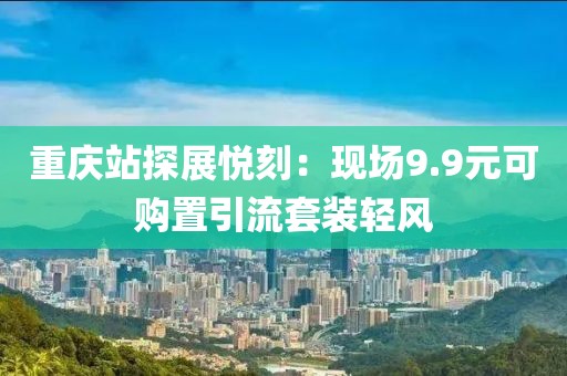 重庆站探展悦刻：现场9.9元可购置引流套装轻风