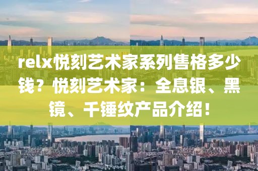 relx悦刻艺术家系列售格多少钱？悦刻艺术家：全息银、黑镜、千锤纹产品介绍！