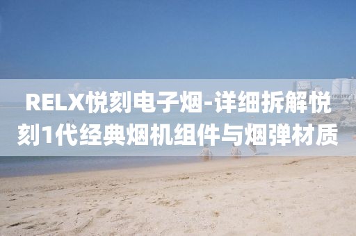 RELX悦刻电子烟-详细拆解悦刻1代经典烟机组件与烟弹材质