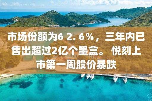 市场份额为6 2. 6％，三年内已售出超过2亿个墨盒。 悦刻上市第一周股价暴跌