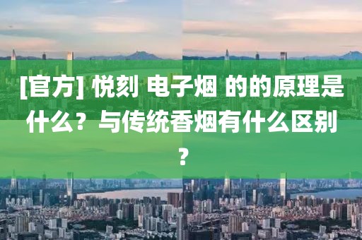 [官方] 悦刻 电子烟 的的原理是什么？与传统香烟有什么区别？