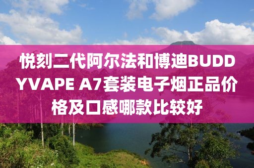 悦刻二代阿尔法和博迪BUDDYVAPE A7套装电子烟正品价格及口感哪款比较好