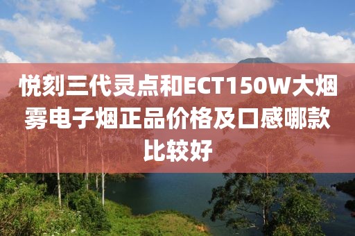 悦刻三代灵点和ECT150W大烟雾电子烟正品价格及口感哪款比较好