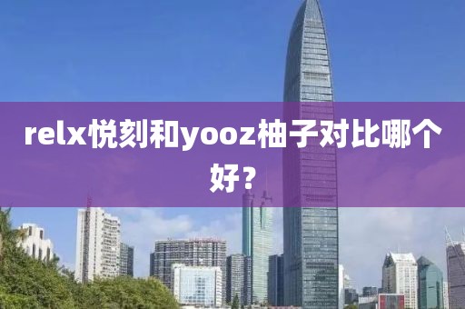 relx悦刻和yooz柚子对比哪个好？