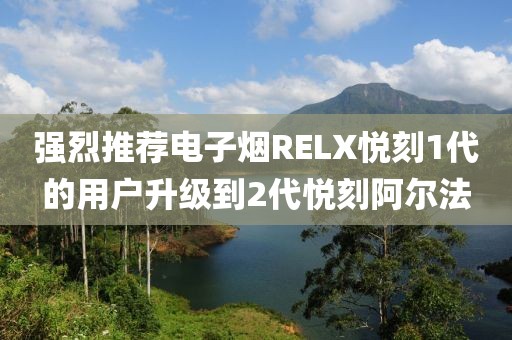 强烈推荐电子烟RELX悦刻1代的用户升级到2代悦刻阿尔法