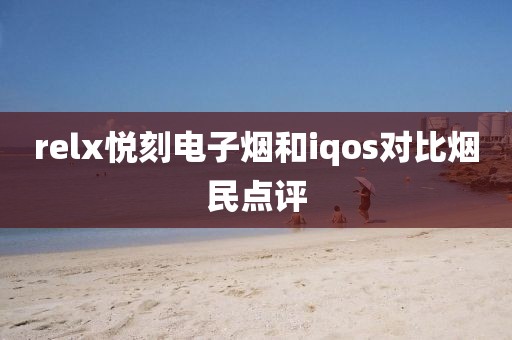 relx悦刻电子烟和iqos对比烟民点评