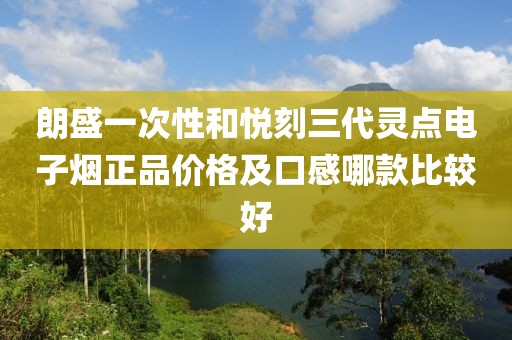 朗盛一次性和悦刻三代灵点电子烟正品价格及口感哪款比较好