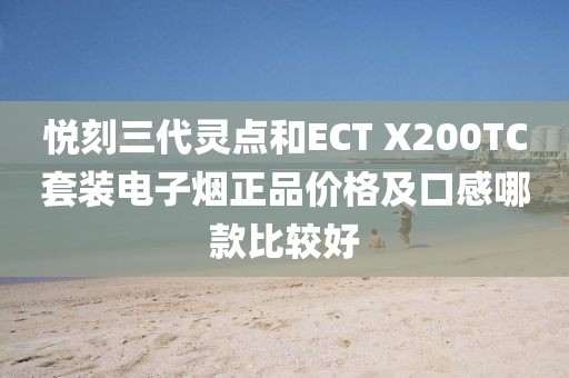 悦刻三代灵点和ECT X200TC套装电子烟正品价格及口感哪款比较好