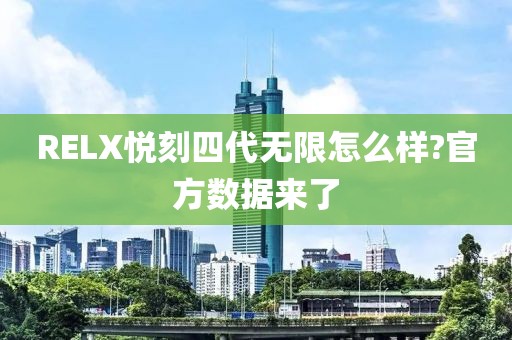 RELX悦刻四代无限怎么样?官方数据来了