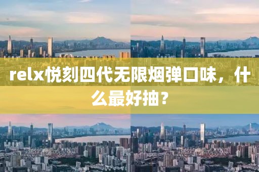 relx悦刻四代无限烟弹口味，什么最好抽？